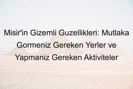 Mısır’ın Gizemli Güzellikleri: Mutlaka Görmeniz Gereken Yerler ve Yapmanız Gereken Aktiviteler
