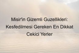 Mısır’ın Gizemli Güzellikleri: Keşfedilmesi Gereken En Dikkat Çekici Yerler