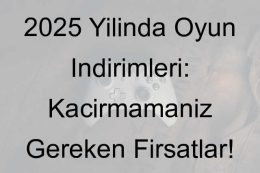 2025 Yılında Oyun İndirimleri: Kaçırmamanız Gereken Fırsatlar!
