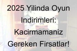 2025 Yılında Oyun İndirimleri: Kaçırmamanız Gereken Fırsatlar!