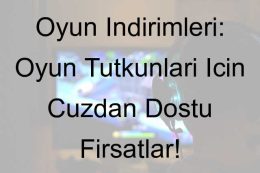 Oyun İndirimleri: Oyun Tutkunları İçin Cüzdan Dostu Fırsatlar!